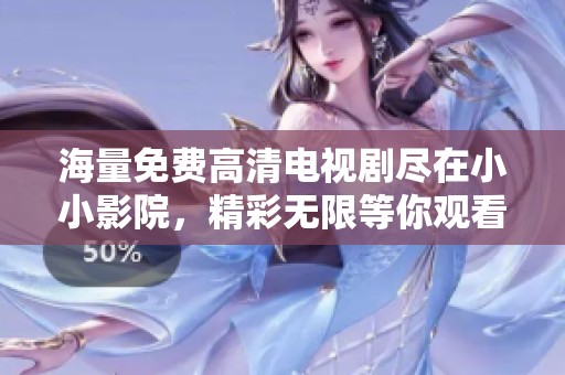 海量免费高清电视剧尽在小小影院，精彩无限等你观看