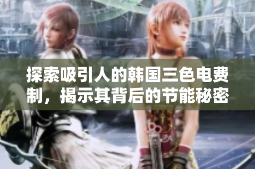 探索吸引人的韩国三色电费制，揭示其背后的节能秘密与优势