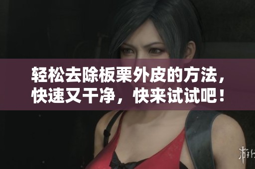 轻松去除板栗外皮的方法，快速又干净，快来试试吧！
