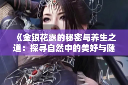 《金银花露的秘密与养生之道：探寻自然中的美好与健康》