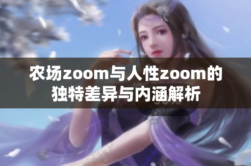 农场zoom与人性zoom的独特差异与内涵解析