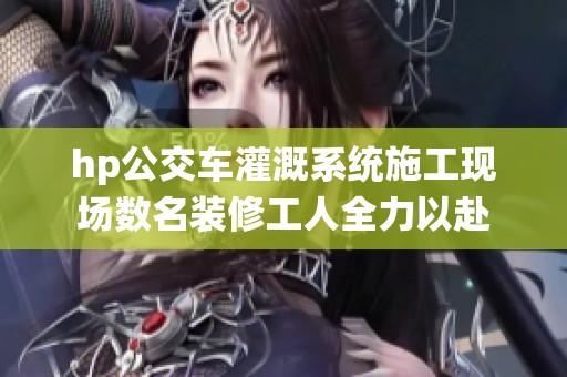 hp公交车灌溉系统施工现场数名装修工人全力以赴