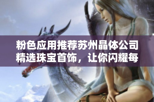 粉色应用推荐苏州晶体公司精选珠宝首饰，让你闪耀每一刻