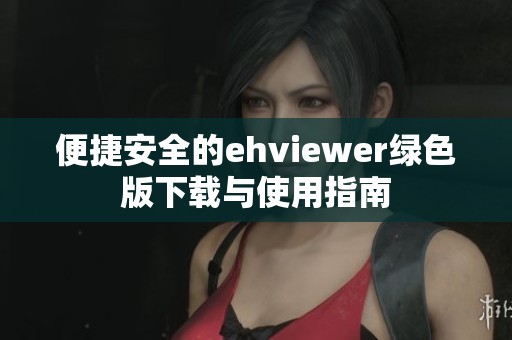 便捷安全的ehviewer绿色版下载与使用指南