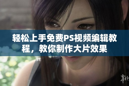 轻松上手免费PS视频编辑教程，教你制作大片效果
