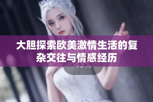大胆探索欧美激情生活的复杂交往与情感经历