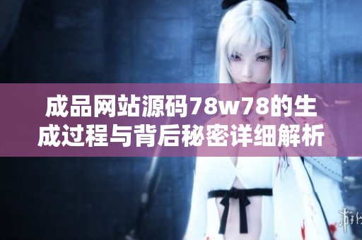 成品网站源码78w78的生成过程与背后秘密详细解析
