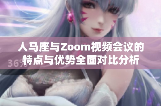 人马座与Zoom视频会议的特点与优势全面对比分析