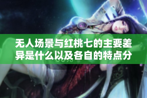 无人场景与红桃七的主要差异是什么以及各自的特点分析