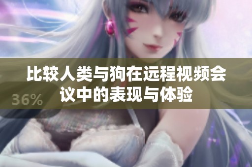 比较人类与狗在远程视频会议中的表现与体验