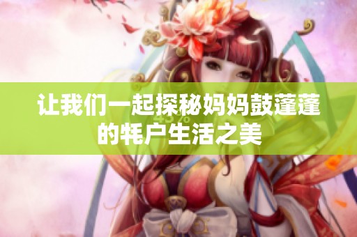 让我们一起探秘妈妈鼓蓬蓬的牦户生活之美