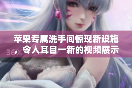 苹果专属洗手间惊现新设施，令人耳目一新的视频展示