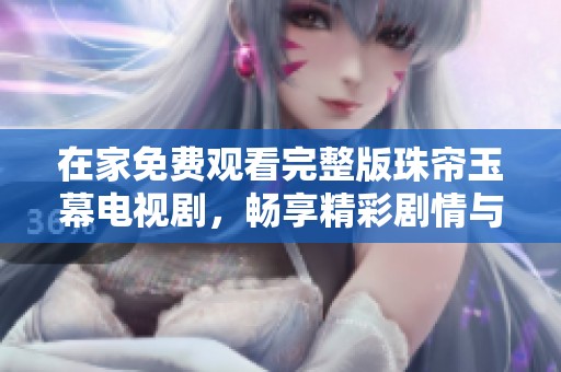 在家免费观看完整版珠帘玉幕电视剧，畅享精彩剧情与角色互动