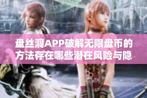盘丝洞APP破解无限盘币的方法存在哪些潜在风险与隐患