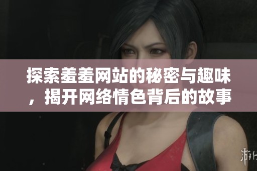 探索羞羞网站的秘密与趣味，揭开网络情色背后的故事