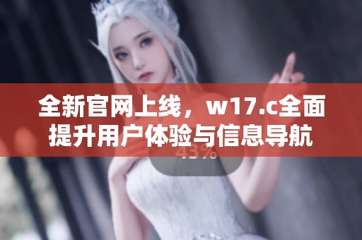 全新官网上线，w17.c全面提升用户体验与信息导航