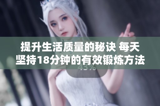 提升生活质量的秘诀 每天坚持18分钟的有效锻炼方法分享