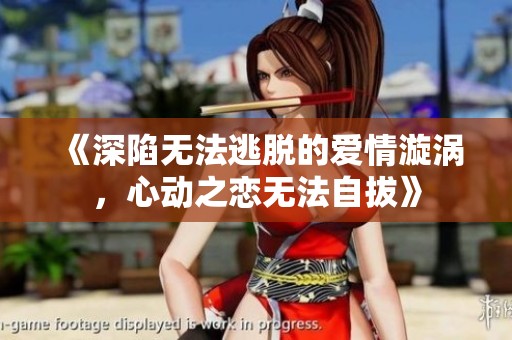 《深陷无法逃脱的爱情漩涡，心动之恋无法自拔》