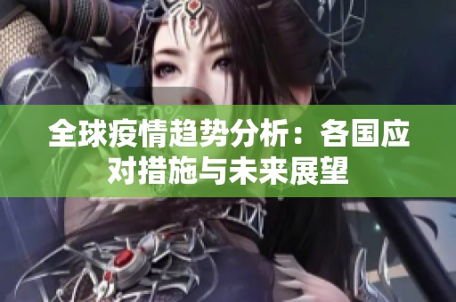 全球疫情趋势分析：各国应对措施与未来展望