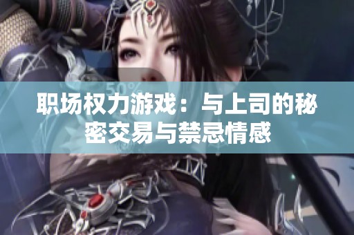 职场权力游戏：与上司的秘密交易与禁忌情感