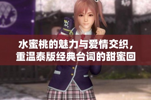 水蜜桃的魅力与爱情交织，重温泰版经典台词的甜蜜回忆