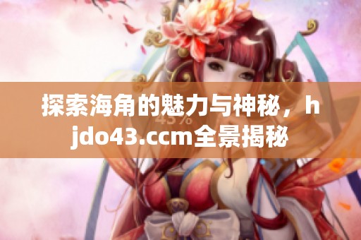探索海角的魅力与神秘，hjdo43.ccm全景揭秘