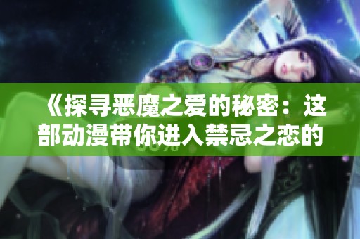 《探寻恶魔之爱的秘密：这部动漫带你进入禁忌之恋的世界》