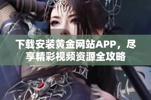 下载安装黄金网站APP，尽享精彩视频资源全攻略
