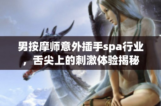 男按摩师意外插手spa行业，舌尖上的刺激体验揭秘