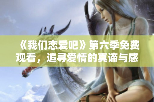 《我们恋爱吧》第六季免费观看，追寻爱情的真谛与感动