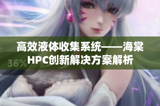 高效液体收集系统——海棠HPC创新解决方案解析