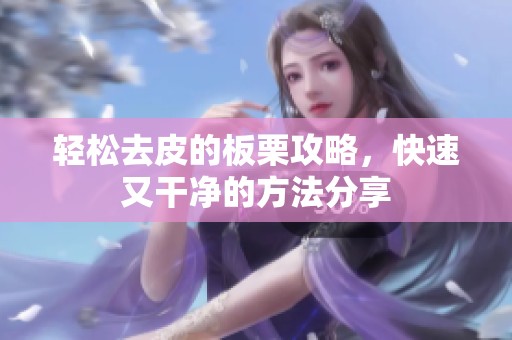 轻松去皮的板栗攻略，快速又干净的方法分享