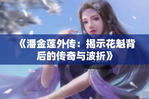 《潘金莲外传：揭示花魁背后的传奇与波折》