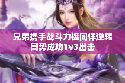 兄弟携手战斗力挺同伴逆转局势成功1v3出击