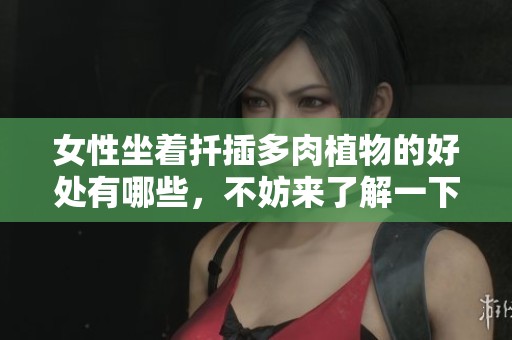 女性坐着扦插多肉植物的好处有哪些，不妨来了解一下