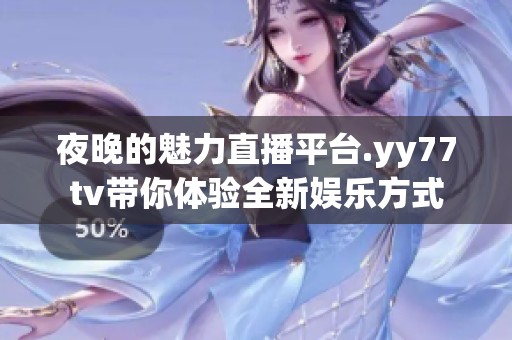 夜晚的魅力直播平台.yy77tv带你体验全新娱乐方式