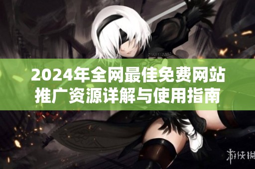 2024年全网最佳免费网站推广资源详解与使用指南