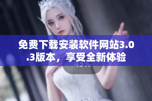 免费下载安装软件网站3.0.3版本，享受全新体验