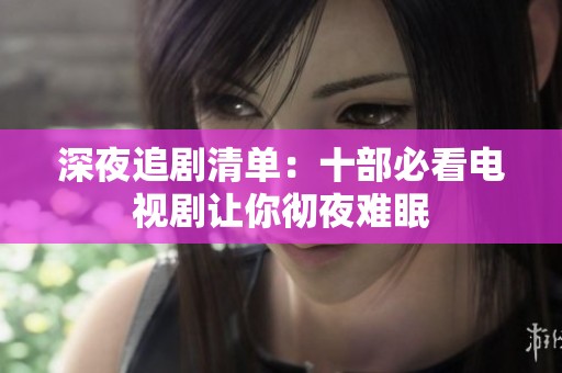 深夜追剧清单：十部必看电视剧让你彻夜难眠