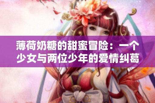 薄荷奶糖的甜蜜冒险：一个少女与两位少年的爱情纠葛