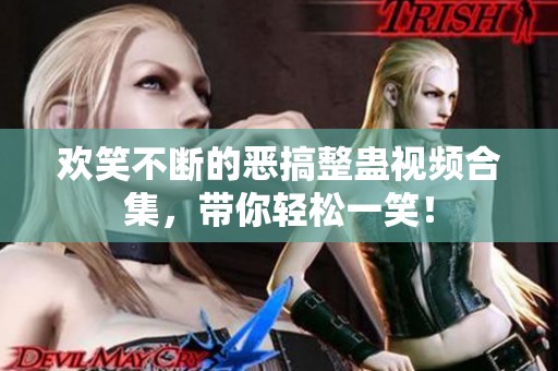 欢笑不断的恶搞整蛊视频合集，带你轻松一笑！