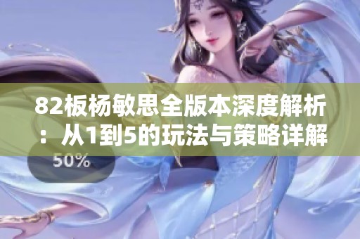 82板杨敏思全版本深度解析：从1到5的玩法与策略详解