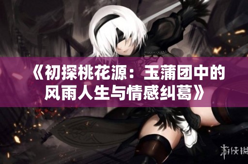 《初探桃花源：玉蒲团中的风雨人生与情感纠葛》