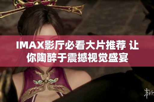 IMAX影厅必看大片推荐 让你陶醉于震撼视觉盛宴