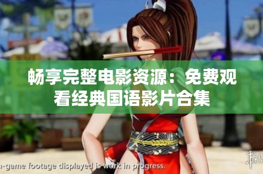 畅享完整电影资源：免费观看经典国语影片合集