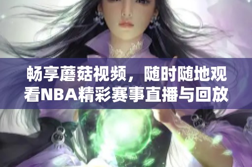 畅享蘑菇视频，随时随地观看NBA精彩赛事直播与回放