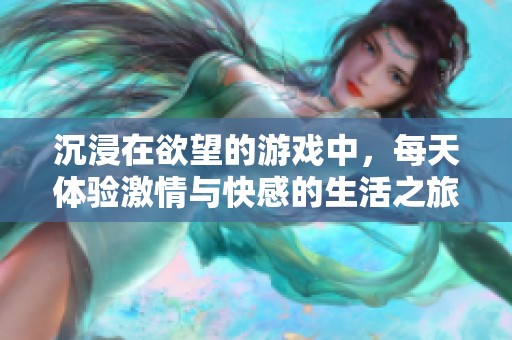 沉浸在欲望的游戏中，每天体验激情与快感的生活之旅
