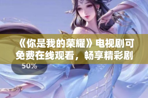 《你是我的荣耀》电视剧可免费在线观看，畅享精彩剧情大解析