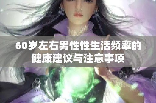 60岁左右男性性生活频率的健康建议与注意事项