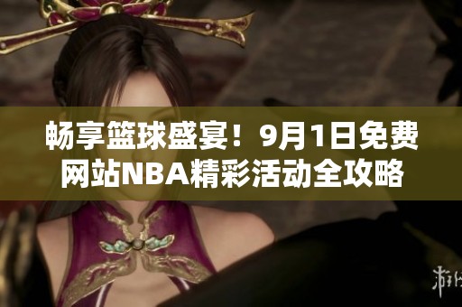 畅享篮球盛宴！9月1日免费网站NBA精彩活动全攻略